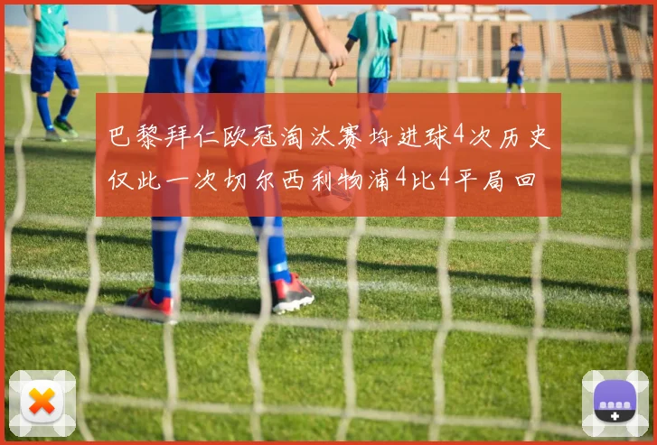 巴黎拜仁欧冠淘汰赛均进球4次历史仅此一次切尔西利物浦4比4平局回顾