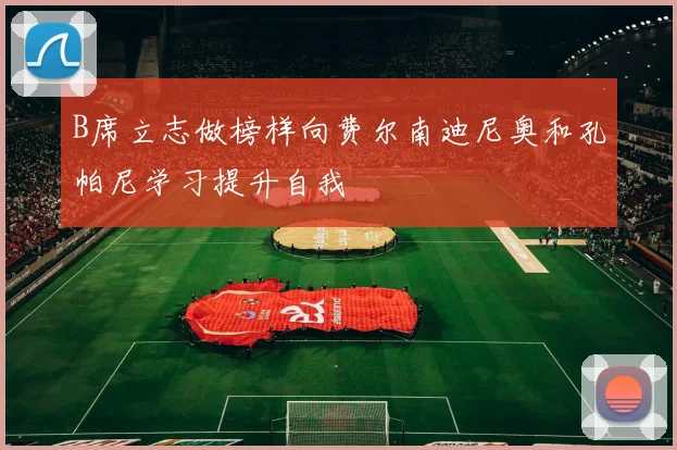 B席立志做榜样向费尔南迪尼奥和孔帕尼学习提升自我