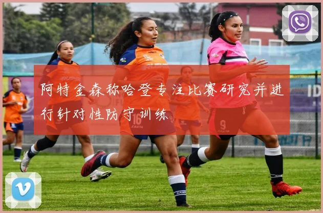 阿特金森称哈登专注比赛研究并进行针对性防守训练