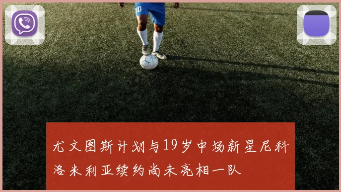 尤文图斯计划与19岁中场新星尼科洛米利亚续约尚未亮相一队