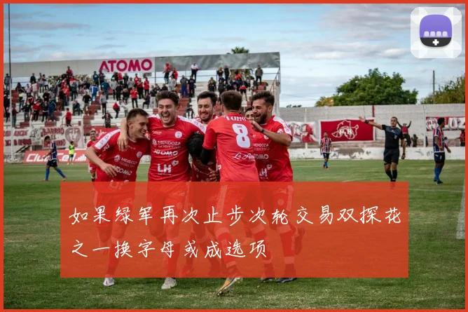 如果绿军再次止步次轮交易双探花之一换字母或成选项