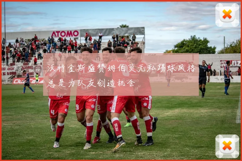 沃特金斯盛赞姆伯莫无私踢球风格总是为队友创造机会